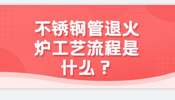 不銹鋼管退火爐工藝流程是什么？